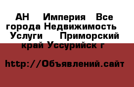 АН    Империя - Все города Недвижимость » Услуги   . Приморский край,Уссурийск г.